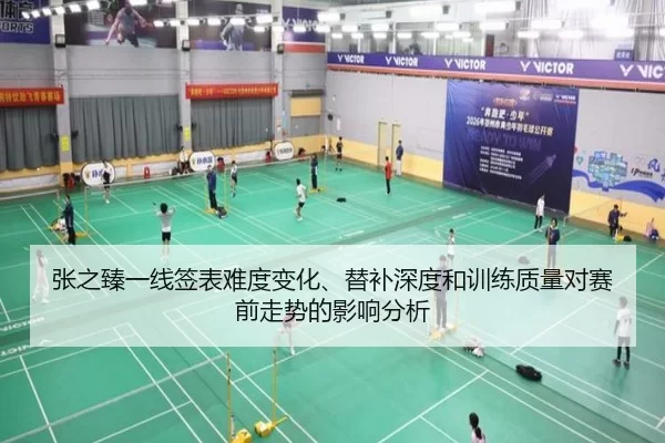 张之臻一线签表难度变化、替补深度和训练质量对赛前走势的影响分析