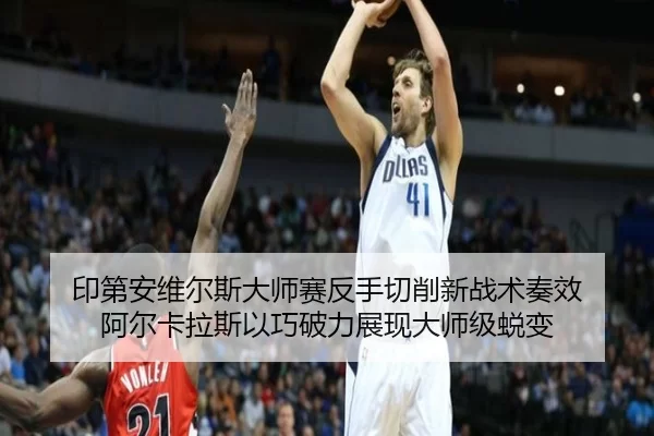 印第安维尔斯大师赛反手切削新战术奏效 阿尔卡拉斯以巧破力展现大师级蜕变